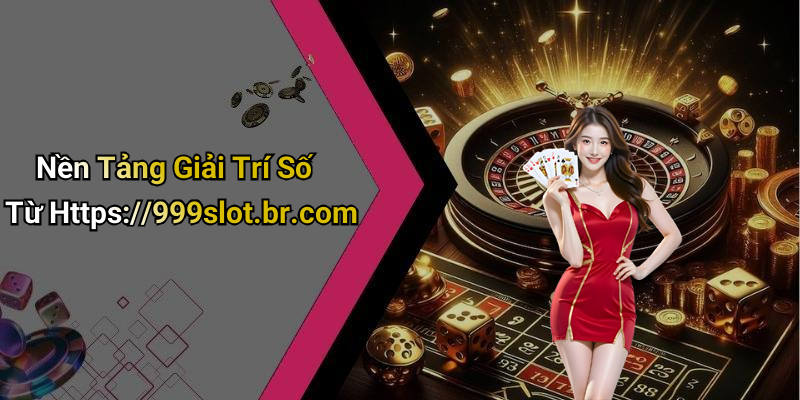 Nền Tảng Giải Trí Số Từ Https://999slot.br.com
