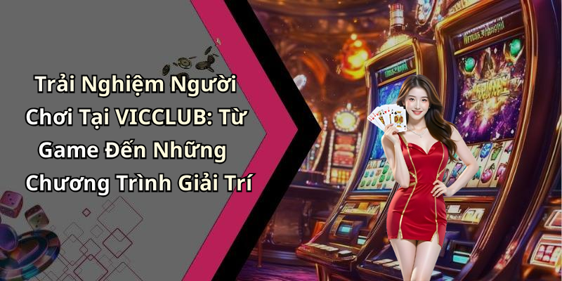 Trải Nghiệm Người Chơi Tại VICCLUB: Từ Game Đến Những Chương Trình Giải Trí