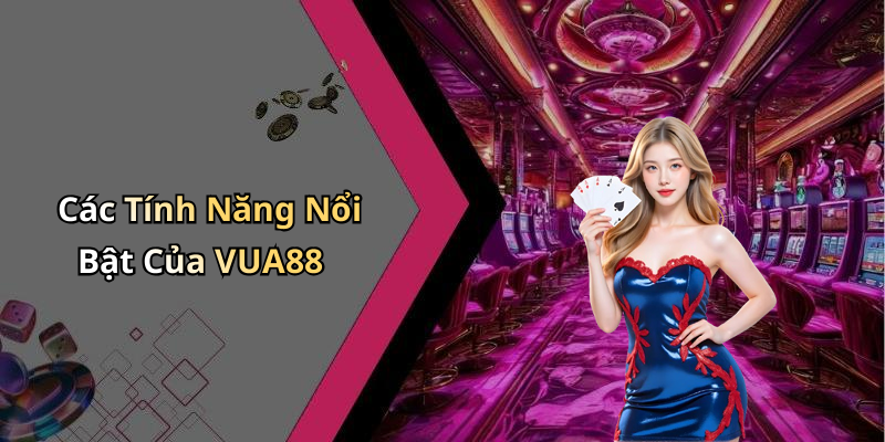 Các Tính Năng Nổi Bật Của VUA88